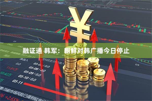 融证通 韩军：朝鲜对韩广播今日停止