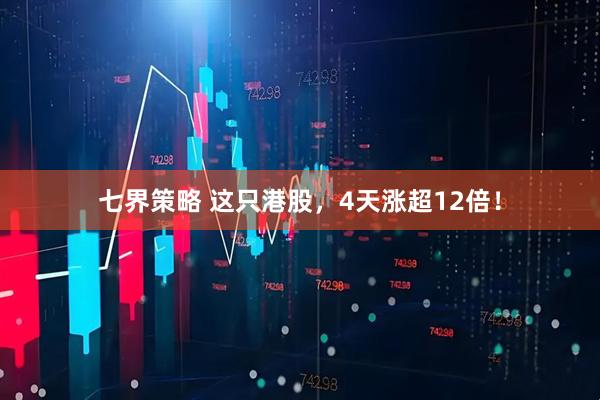 七界策略 这只港股，4天涨超12倍！