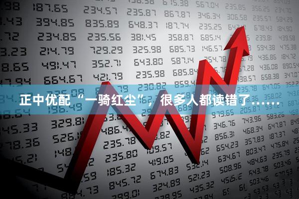 正中优配 “一骑红尘”，很多人都读错了……