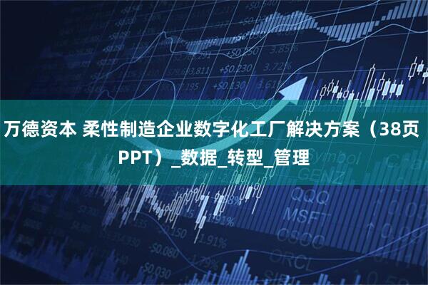 万德资本 柔性制造企业数字化工厂解决方案（38页 PPT）_数据_转型_管理