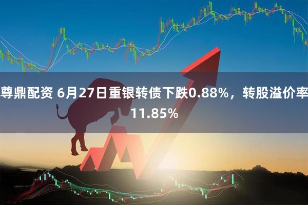 尊鼎配资 6月27日重银转债下跌0.88%，转股溢价率11.85%