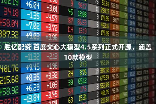 胜亿配资 百度文心大模型4.5系列正式开源，涵盖10款模型