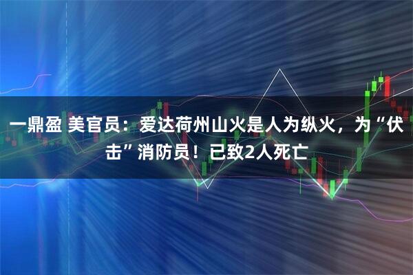 一鼎盈 美官员：爱达荷州山火是人为纵火，为“伏击”消防员！已致2人死亡