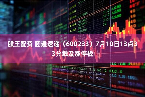 股王配资 圆通速递（600233）7月10日13点33分触及涨停板