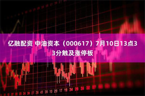 亿融配资 中油资本（000617）7月10日13点33分触及涨停板