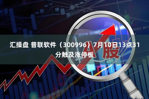 汇操盘 普联软件（300996）7月10日13点31分触及涨停板