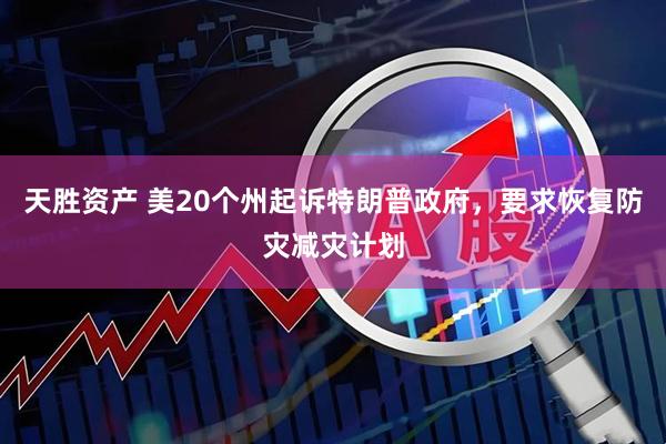 天胜资产 美20个州起诉特朗普政府，要求恢复防灾减灾计划